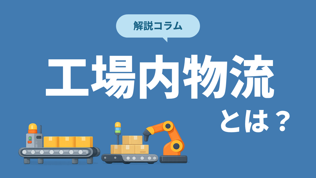 工場内物流とは？搬送を効率化する仕組みや自動化のメリットをわかりやすく解説