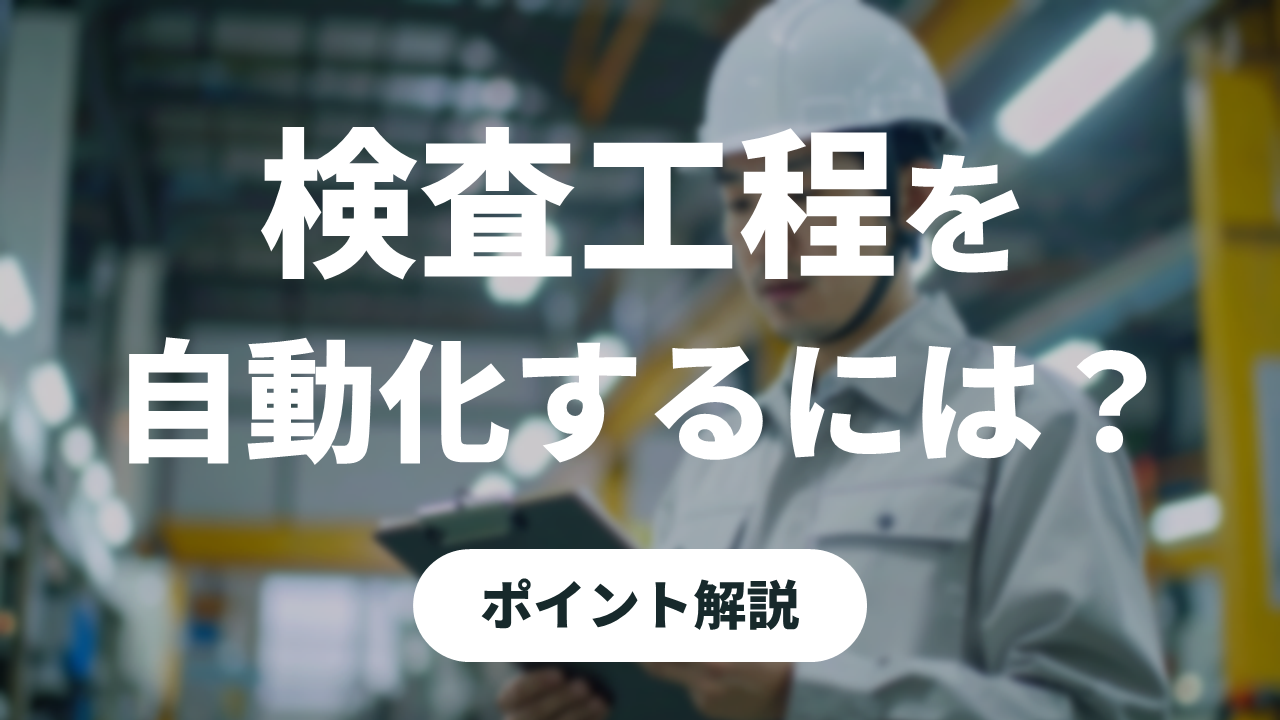 検査工程を効率化・自動化する方法｜製造業の課題と進め方