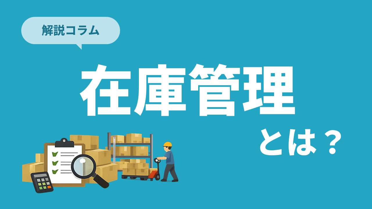 在庫管理とは？目的・業務内容・よくある課題と効率化方法を解説